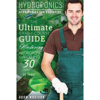 Hydroponic Gardening: The Ultimate Crash Course Guide to Mastering Hydroponics for Beginners in 24 Hours or Less! – Adam Madison