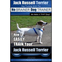  Jack Russell Terrier - Dog Training With The No BRAINER Dog TRAINER - WE Make it THAT Easy! -: How To Easily Train Your Jack Russell Terrier – MR Paul Allen Pearce
