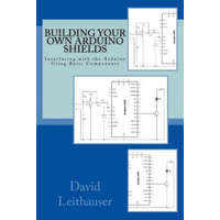 Building Your Own Arduino Shields: Interfacing with the Arduino Using Basic Components – David Leithauser