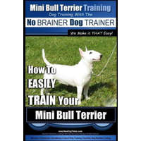  Mini Bull Terrier Training Dog Training with the No BRAINER Dog TRAINER We Make it THAT Easy!: How to EASILY TRAIN Your Mini Bull Terrier – MR Paul Allen Pearce