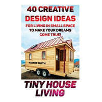  Tiny House Living: 40 Creative Design Ideas For Living In Small Space To Make Your Dreams Come True!: (Organization, Small Living, Small – Nadene Smith