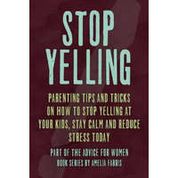  Stop Yelling: Parenting Tips and Tricks on How to Stop Yelling at Your Kids, Stay Calm and Reduce Stress Today – Amelia Farris