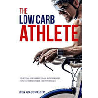  The Low-Carb Athlete: The Official Low-Carbohydrate Nutrition Guide for Endurance and Performance – Ben Greenfield