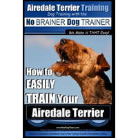  Airedale Terrier Training - Dog Training with the No Brainer Dog Trainer We Make It That Easy!: How to Easily Train Your Airedale Terrier – MR Paul Allen Pearce
