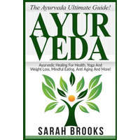  Ayurveda: The Ayurveda Ultimate Guide! Ayurvedic Healing For Health, Yoga And Weight Loss, Mindful Eating, Anti Aging And More! – Sarah Brooks
