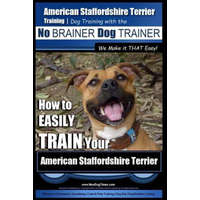  American Staffordshire Terrier Training, Dog Training with the No Brainer Dog Trainer We Make It That Easy!: How to Easily Train Your American Staffor – MR Paul Allen Pearce