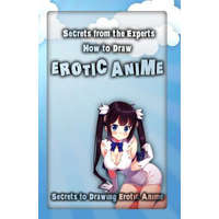  Secrets from the Experts: How to Draw Erotic Anime: Secrets to Drawing Erotic Anime – Adult Arts