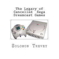 The Legacy of Cancelled Sega Dreamcast Games – Solomon Trevey