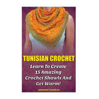  Tunisian Crochet: Learn to Creat 15 Amazing Crochet Shawls and Get Warm!: (Tunisian Crochet, Crochet Scarves, Crochet Shawls, How To Cro – Adrienne Franklin