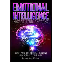 Emotional Intelligence: Master Your Emotions- Raise Your EQ, Critical Thinking and Optimize Your Life – Victoria Price