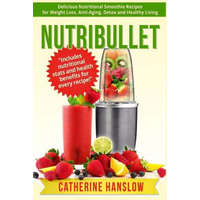 Nutribullet: Delicious Nutritional Smoothie Recipes for Weight Loss, Anti-Aging, Detox and Healthy Living – Catherine Hanslow