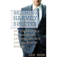 Becoming Harvey Specter: Get the Job, Style, Knowledge and Lifestyle, and Live Life Like Harvey Specter – Lee Burr