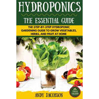 Hydroponics: The Essential Hydroponics Guide: A Step-By-Step Hydroponic Gardening Guide to Grow Fruit, Vegetables, and Herbs at Hom – Andy Jacobson