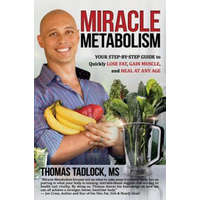  Miracle Metabolism: Your Step-By-Step Guide to Quickly Lose Fat, Gain Muscle, and Heal at Any Age – Thomas Tadlock MS