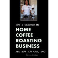  How I Started My Home Coffee Roasting Business, and How You Can, Too! – Arleen Mendez