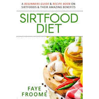  Sirtfood Diet: A Beginners Guide & Recipe Book on Sirtfoods & Their Amazing Benefits – Faye Froome