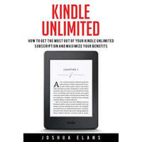  Kindle Unlimited: 7 Tips to Maximizing Kindle Unlimited Subscription Account Benefits and Getting the Most from Your Kindle Unlimited Bo – Joshua Elans
