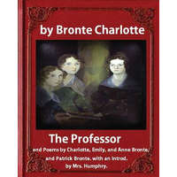  The Professor (1857), by Charlotte Bronte and Mrs Humphry Ward: The Professor, and Poems by Charlotte, Emily, and Anne Bronte, and Patrick Bronte. wit – Charlotte Bronte,Mrs Humphry Ward