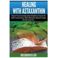  Healing With Astaxanthin: Discover how one amazingly potent antioxidant can improve skin health, increase energy, reduce inflammation, help you – Naturopath Jen