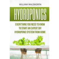 Hydroponics: Everything You Need to Know to Start an Expert DIY Hydroponic System from Home – William Walsworth