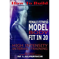  How To Build The Female Fitness Model Body: Fit in 20, 20 Minute High Intensity Interval Training Workouts for Models, HIIT Workout, Building A Female – M Laurence