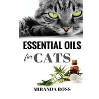 Essential Oils For Cats: Safe & Effective Therapies And Remedies To Keep Your Cat Healthy And Happy – Miranda Ross