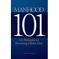  Manhood 101: 101 Principles for Becoming a Better Man – Eric M Watterson