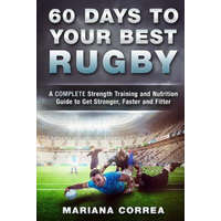  60 DAYS To YOUR BEST RUGBY: A COMPLETE Strength Training and Nutrition Guide to Get Stronger, Faster and Fitter – Mariana Correa