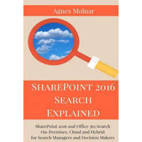 SharePoint 2016 Search Explained: SharePoint 2016 and Office 365 Search On-Premises, Cloud and Hybrid for Search Managers and Decision Makers – Agnes Molnar