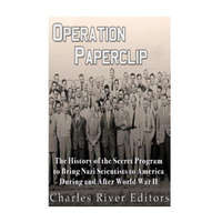  Operation Paperclip: The History of the Secret Program to Bring Nazi Scientists to America During and After World War II – Charles River Editors