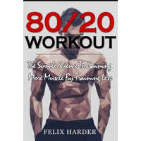  Workout: 80/20 Workout: The Simple Science To Gaining More Muscle By Training Less (Workout Routines, Workout Books, Workout Pl – Felix Harder