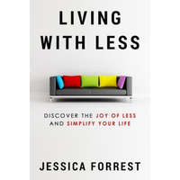 Living With Less: Discover The Joy of Less And Simplify Your Life – Jessica Forrest