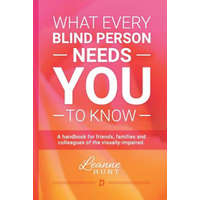 What Every Blind Person Needs YOU To Know: A handbook for friends, families and colleagues of the visually impaired – Leanne Hunt