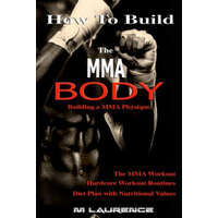  How To Build the MMA Body: Building a MMA Physique, The MMA Workout, Hardcore Workout, Hardcore Workout Routines, Diet Plan with Nutritional Valu – M Laurence