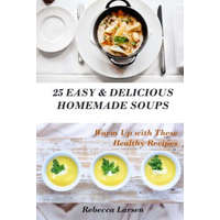  25 Easy & Delicious Homemade Soups. Warm Up With These Healthy & Delicious Soup Recipes: Including 4 fresh and tasty dessert soups – Rebecca Larsen