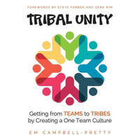  Tribal Unity: Getting from Teams to Tribes by Creating a One Team Culture – Em Campbell-Pretty,Steve Farber,Gener Kim