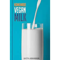  Homemade Vegan Milk: Simple Recipes For Making Homemade Non-Dairy Milk – Katya Johansson