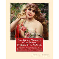 Cecilia; or, Memoirs of an heiress. By: Frances Burney ( Volume I ) A NOVEL: Edited By: Johnson, R. Brimley (1867-1932) and illustrated By: (M.Mordeca – Frances Burney,Johnson R Brimley,M Cubitt Cooke