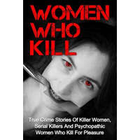  Women Who Kill: True Crime Stories Of Killer Women, Serial Killers And Psychopathic Women Who Kill For Pleasure – Brody Clayton
