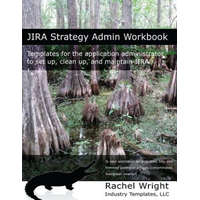 Jira Strategy Admin Workbook: Templates for the Application Administrator to Set Up, Clean Up, and Maintain Jira – Rachel Wright