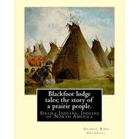  Blackfoot lodge tales; the story of a prairie people. By: George Bird Grinnell: Siksika Indians, Indians of North America (original version) – George Bird Grinnell