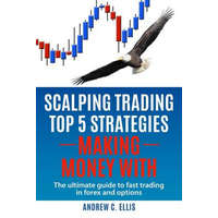  Scalping Trading Top 5 Strategies: Making Money With: The Ultimate Guide to Fast Trading in Forex and Options – Andrew C Ellis