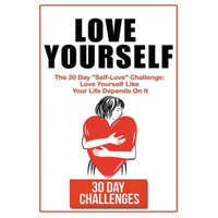  Love Yourself: The 30 Day Challenge To "Self Love" Love Yourself Like Your Life Depends On It – 30 Day Challenges