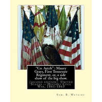 "Co. Aytch": Maury Grays, First Tennessee Regiment, or, a side show of the big show.: By: Sam. R. Watkins (June 26, 1839 - July 20, – Sam R Watkins