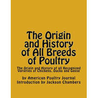 The Origin and History of All Breeds of Poultry: The Origin and History of all Recognized Varieties of Chickens, Ducks and Geese – American Poultry Journal,Jackson Chambers