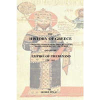 The History of Greece: From Its Conquest by the Crusaders to Its Conquest by the Turks and of the Empire of Trebizond - 1204-1461 – George Finlay