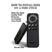  How To Install Kodi On A Fire Stick: Step-by-Step Guide With Pictures To Master: (expert, Amazon Prime, tips and tricks, web services, home tv, digita – Hovard Ritz