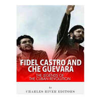  Fidel Castro and Che Guevara: The Legends of the Cuban Revolution – Charles River Editors