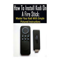  How To Install Kodi On A Fire Stick: Master Your Kodi With Simple Pictured Instructions: (expert, Amazon Prime, tips and tricks, web services, home tv – Adam Strong