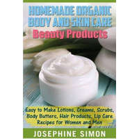 Homemade Organic Body and Skin Care Beauty Products: Easy to Make Lotions, Creams, Scrubs, Body Butters, Hair Products, and Lip Care Recipes for Women – Josephine Simon
